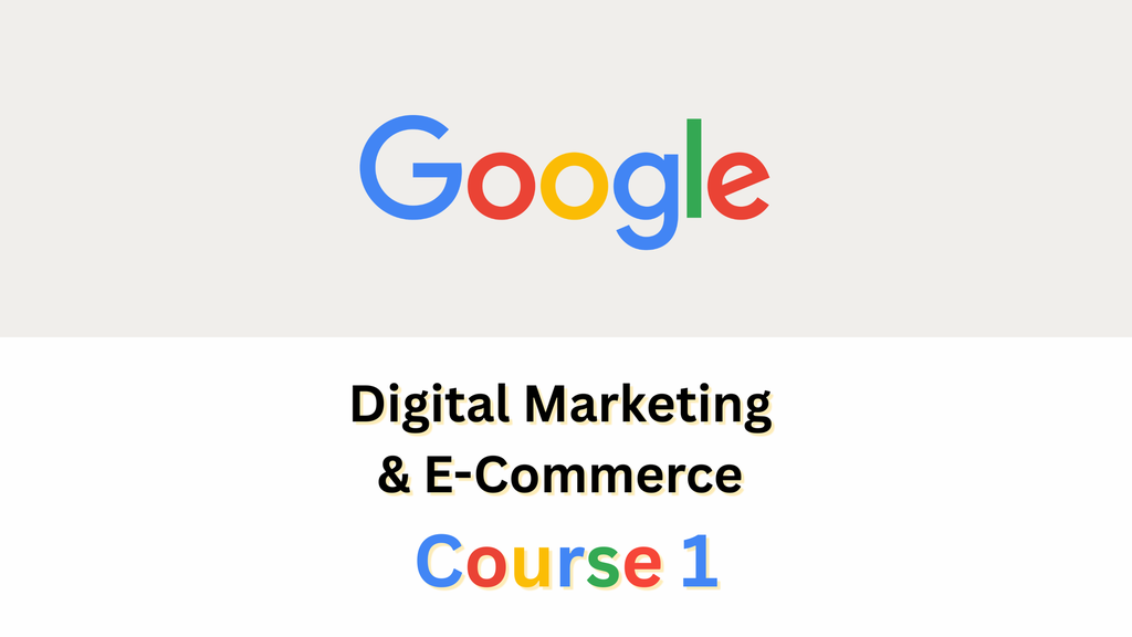 Google Digital Marketing & E-commerce Certificate - Course 1 : Foundations of Digital Marketing and E-commerce