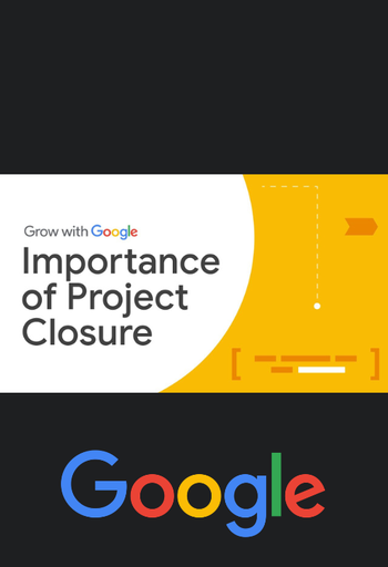 4. How and When to Close a Project | Google Project Management Certificate